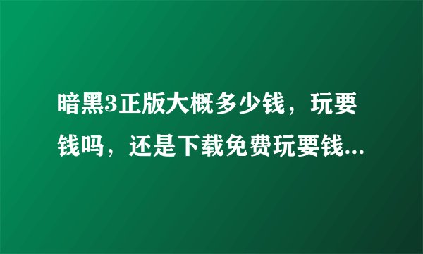 暗黑3正版大概多少钱，玩要钱吗，还是下载免费玩要钱的那种…