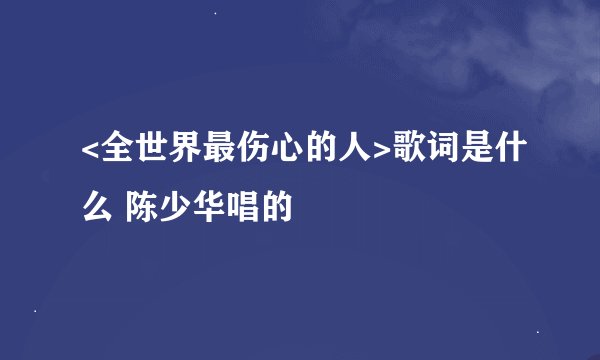 <全世界最伤心的人>歌词是什么 陈少华唱的