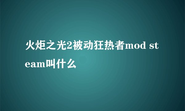 火炬之光2被动狂热者mod steam叫什么