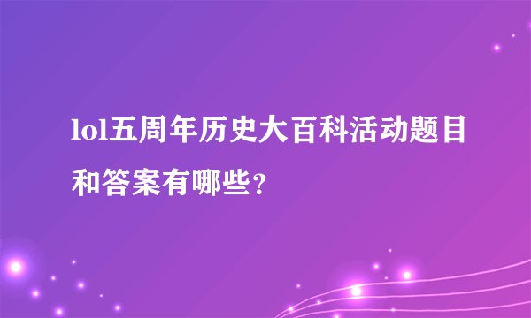 lol五周年历史大百科活动题目和答案有哪些？