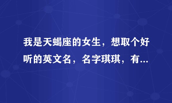 我是天蝎座的女生，想取个好听的英文名，名字琪琪，有谐音的最好，帮帮忙！！