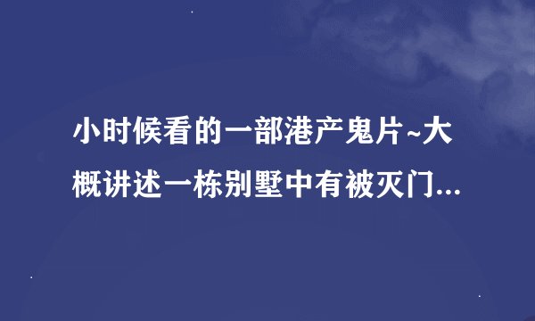 小时候看的一部港产鬼片~大概讲述一栋别墅中有被灭门的~后来搬进两母子的~求片名