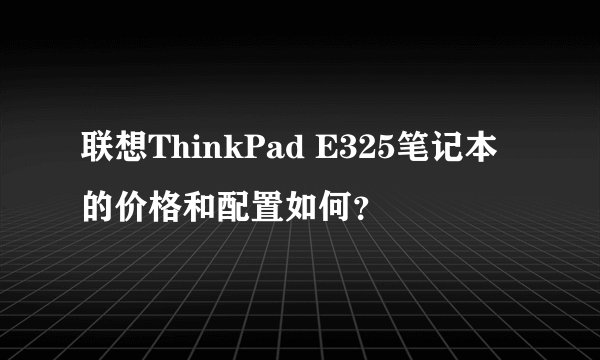 联想ThinkPad E325笔记本的价格和配置如何？