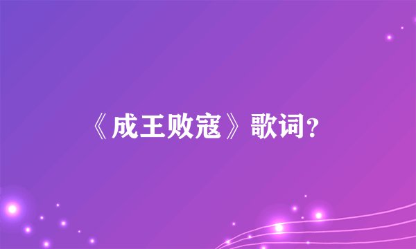 《成王败寇》歌词？