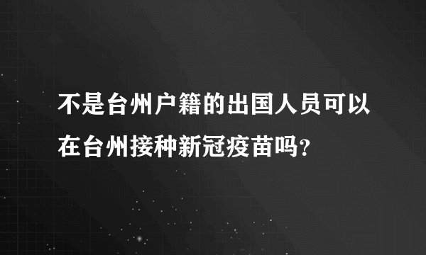 不是台州户籍的出国人员可以在台州接种新冠疫苗吗？