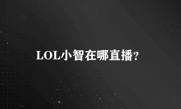 LOL小智在哪直播？