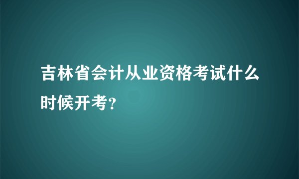 吉林省会计从业资格考试什么时候开考？