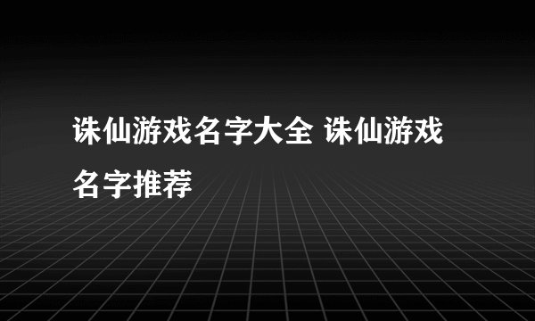 诛仙游戏名字大全 诛仙游戏名字推荐
