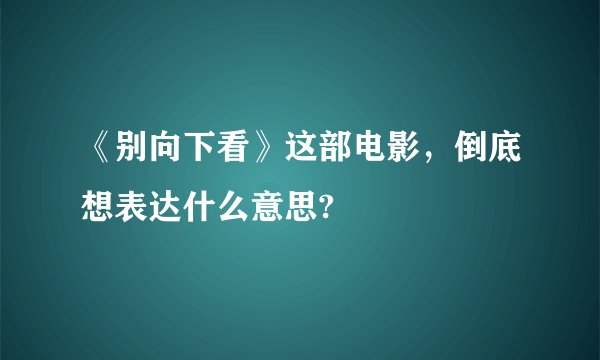 《别向下看》这部电影，倒底想表达什么意思?