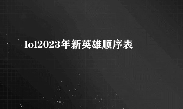lol2023年新英雄顺序表