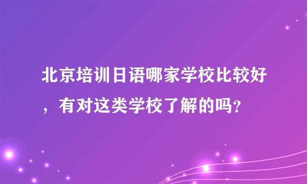 北京培训日语哪家学校比较好，有对这类学校了解的吗？
