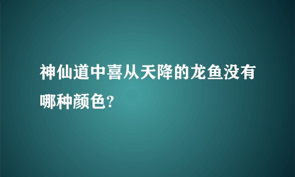 神仙道中喜从天降的龙鱼没有哪种颜色?