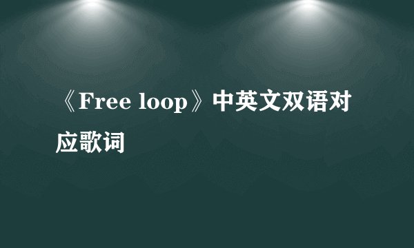 《Free loop》中英文双语对应歌词