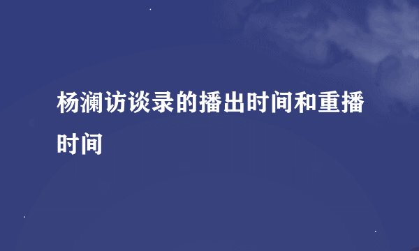 杨澜访谈录的播出时间和重播时间