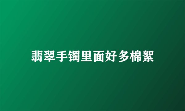 翡翠手镯里面好多棉絮