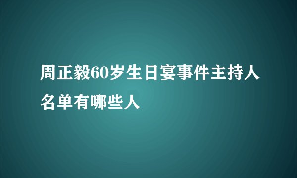 周正毅60岁生日宴事件主持人名单有哪些人