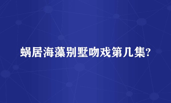 蜗居海藻别墅吻戏第几集?