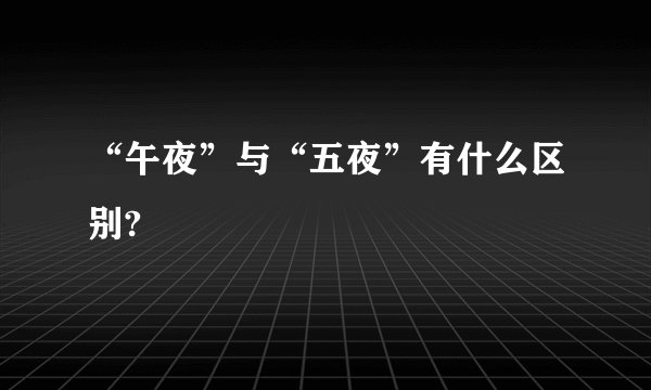 “午夜”与“五夜”有什么区别?