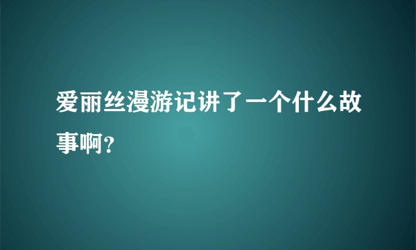 爱丽丝漫游记讲了一个什么故事啊？