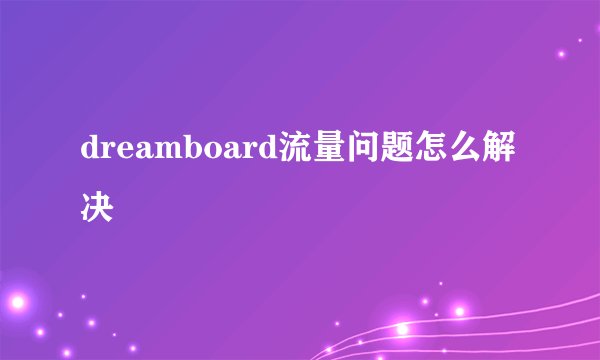 dreamboard流量问题怎么解决