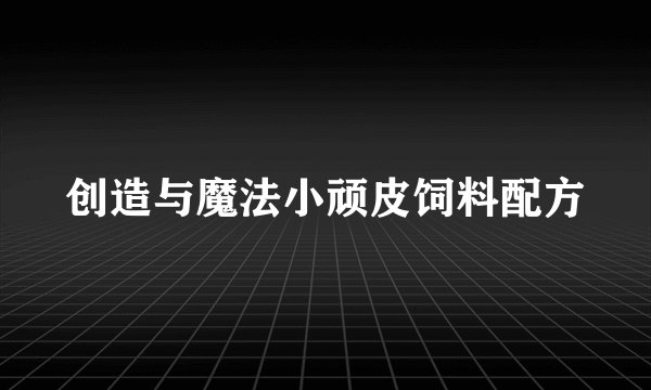 创造与魔法小顽皮饲料配方