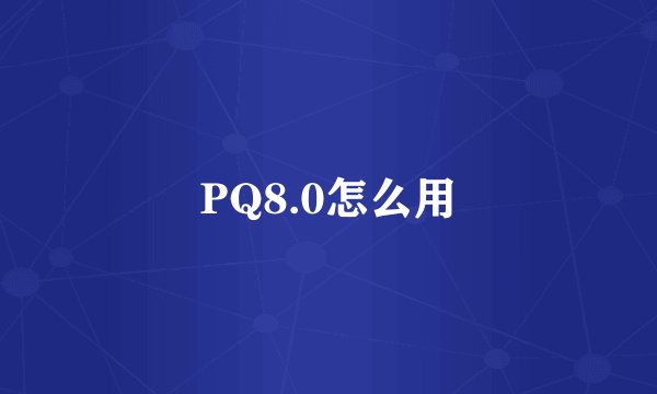 PQ8.0怎么用