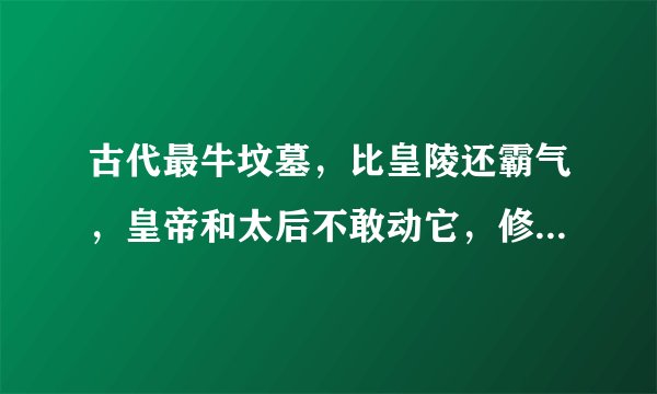 古代最牛坟墓，比皇陵还霸气，皇帝和太后不敢动它，修路都要改道