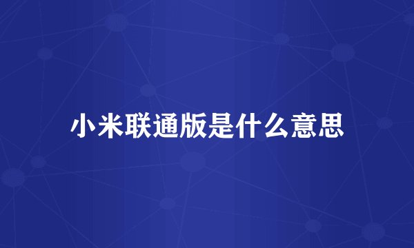 小米联通版是什么意思