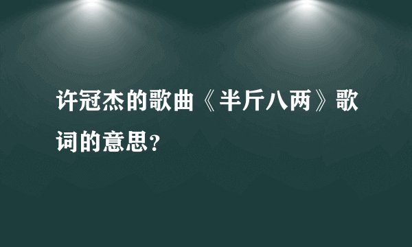 许冠杰的歌曲《半斤八两》歌词的意思？
