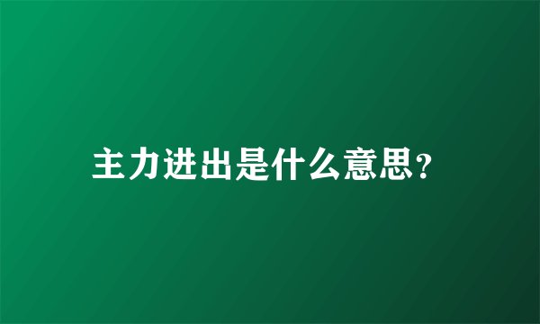 主力进出是什么意思？