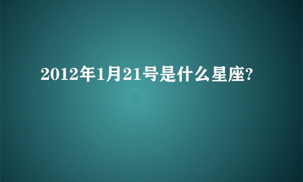 2012年1月21号是什么星座?