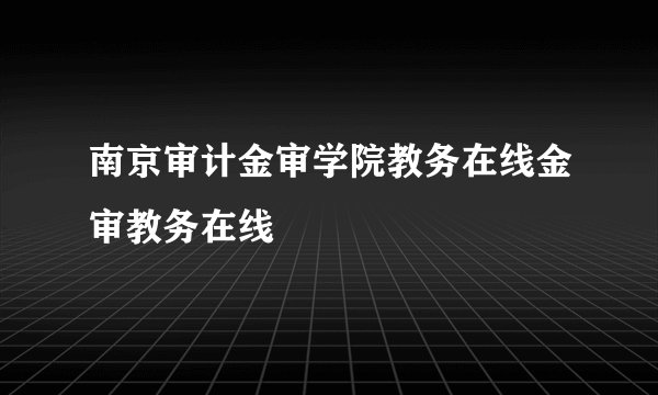 南京审计金审学院教务在线金审教务在线