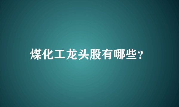 煤化工龙头股有哪些？