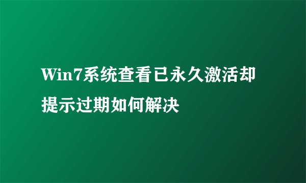Win7系统查看已永久激活却提示过期如何解决