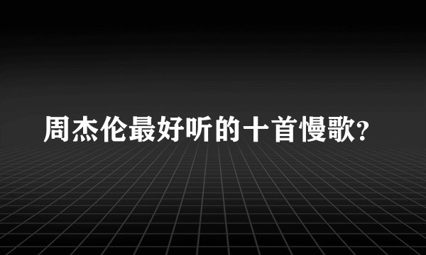周杰伦最好听的十首慢歌？