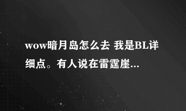 wow暗月岛怎么去 我是BL详细点。有人说在雷霆崖啊门口，找不到具体点。谢谢
