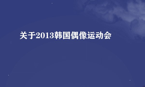 关于2013韩国偶像运动会