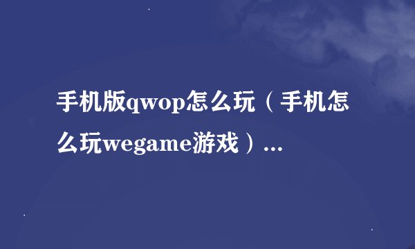 手机版qwop怎么玩（手机怎么玩wegame游戏）「已解决」