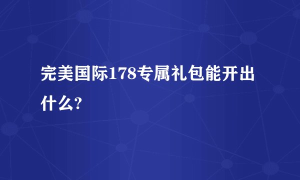 完美国际178专属礼包能开出什么?