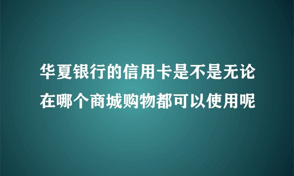 华夏银行的信用卡是不是无论在哪个商城购物都可以使用呢