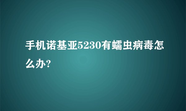 手机诺基亚5230有蠕虫病毒怎么办?
