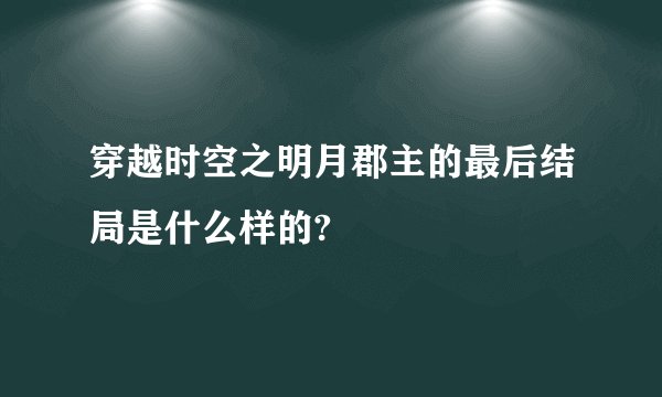 穿越时空之明月郡主的最后结局是什么样的?