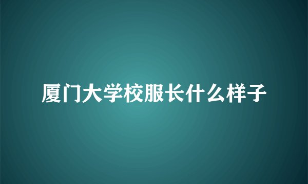 厦门大学校服长什么样子