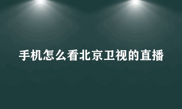 手机怎么看北京卫视的直播