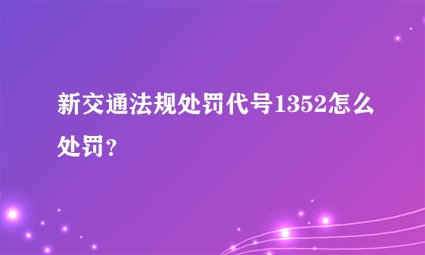 新交通法规处罚代号1352怎么处罚？