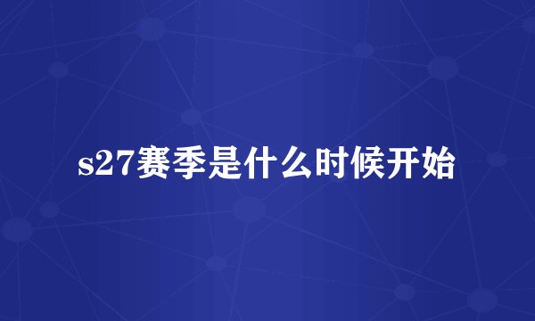 s27赛季是什么时候开始