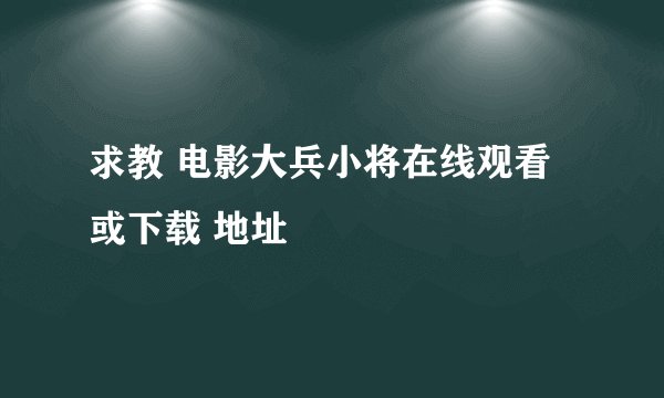求教 电影大兵小将在线观看 或下载 地址