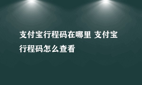 支付宝行程码在哪里 支付宝行程码怎么查看