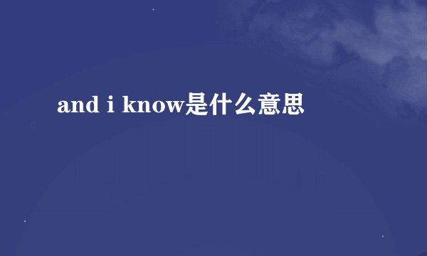 and i know是什么意思