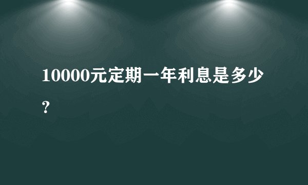 10000元定期一年利息是多少？